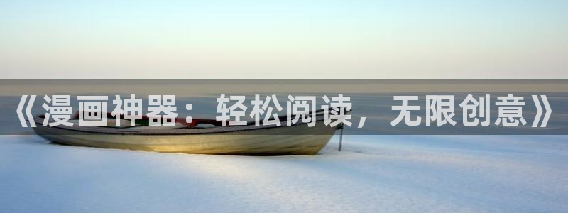 禁漫天堂a在线：《漫画神器：轻松阅读，无限创意》