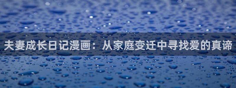 禁漫天堂免费入口免费：夫妻成长日记漫画：从家庭变迁中寻找爱的真谛